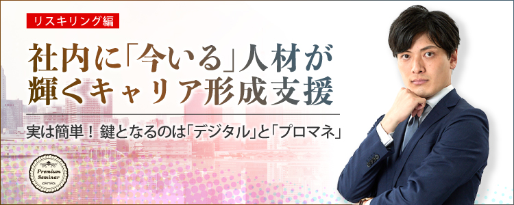 【無料セミナー】【リスキリング編】社内に「今いる」人材が輝くキャリア形成支援～実は簡単！鍵となるのは「デジタル」と「プロマネ」